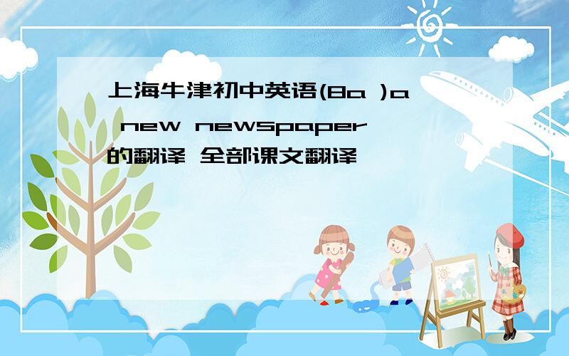 上海牛津初中英语(8a )a new newspaper的翻译 全部课文翻译