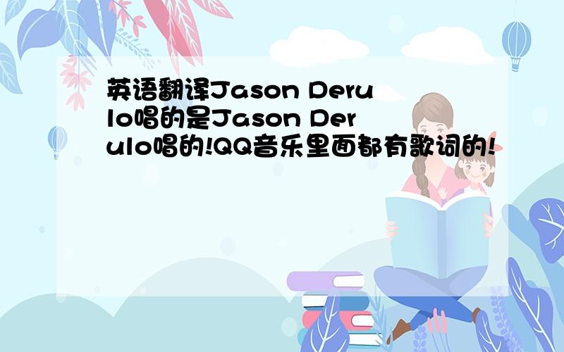 英语翻译Jason Derulo唱的是Jason Derulo唱的!QQ音乐里面都有歌词的!
