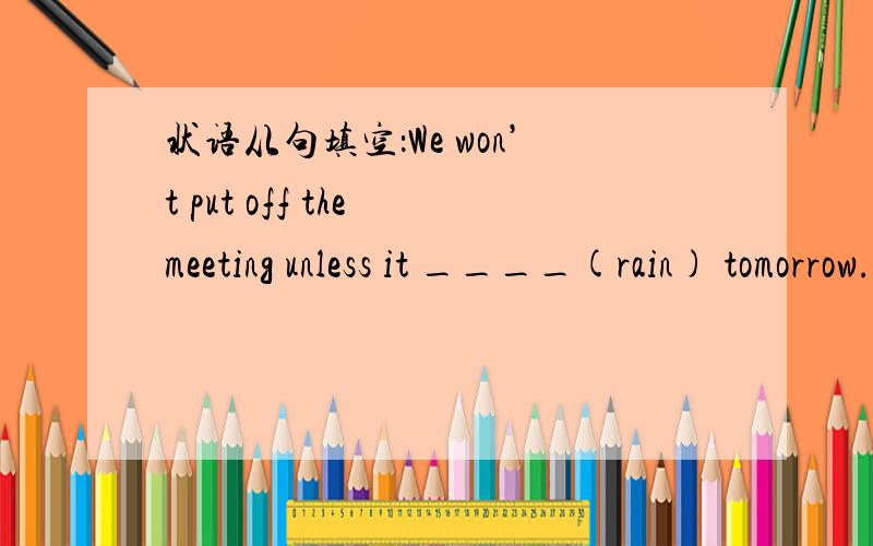 状语从句填空：We won’t put off the meeting unless it ____(rain) tomorrow.