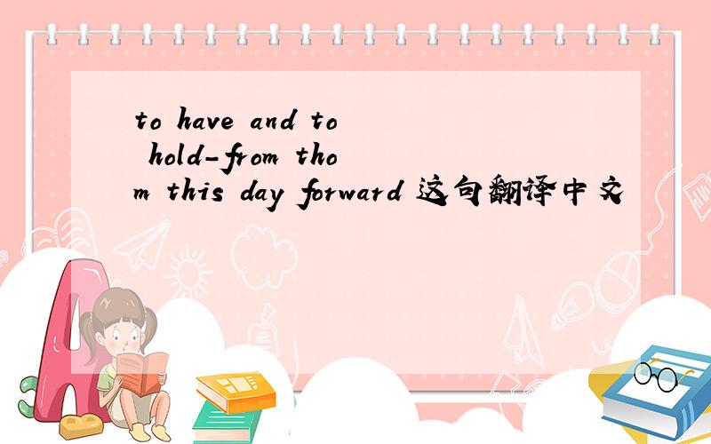 to have and to hold-from thom this day forward 这句翻译中文