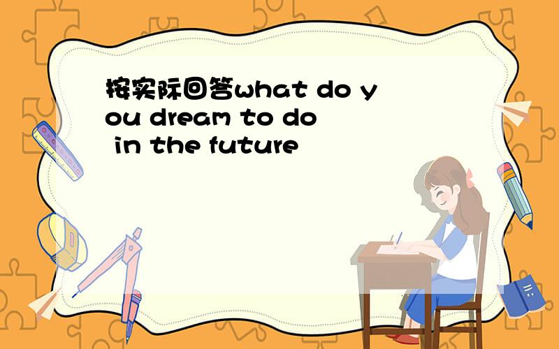 按实际回答what do you dream to do in the future