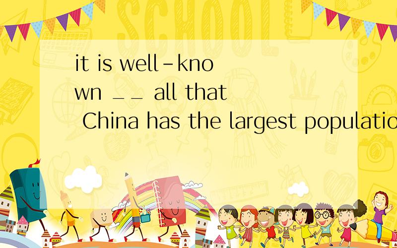 it is well-known __ all that China has the largest population of the world.