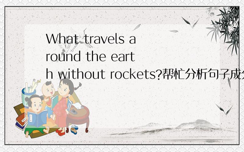 What travels around the earth without rockets?帮忙分析句子成分!