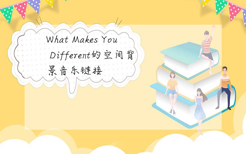 What Makes You Different的空间背景音乐链接