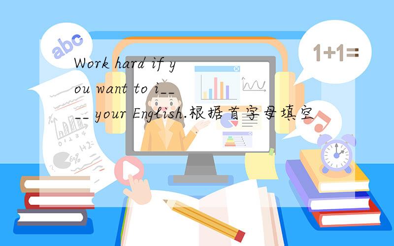 Work hard if you want to i____ your English.根据首字母填空