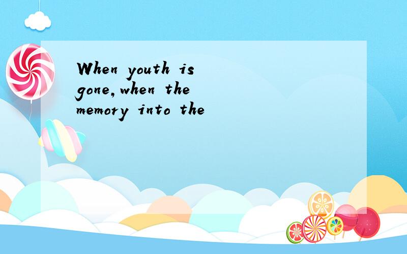 When youth is gone,when the memory into the