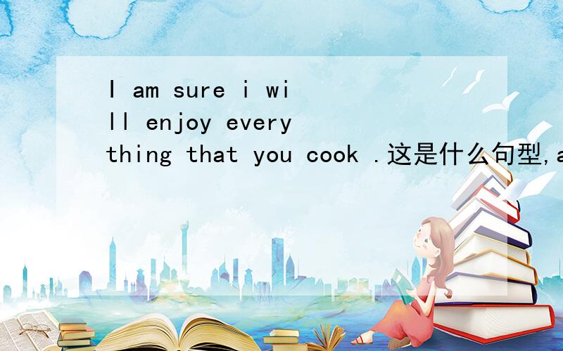 I am sure i will enjoy everything that you cook .这是什么句型,am sure是动词,为什么还有will enjoy这个动词?