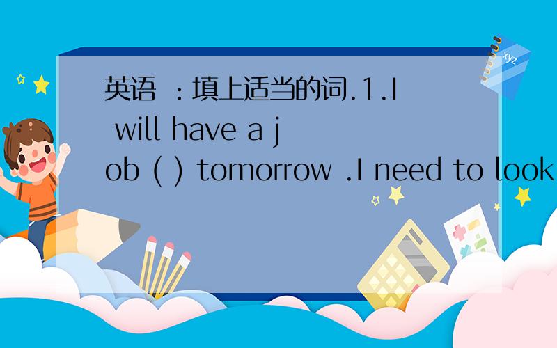英语 ：填上适当的词.1.I will have a job ( ) tomorrow .I need to look smart.英语 ：填上适当的词.1.I will have a job ( ) tomorrow .I need to look smart.2.How many fast food (r ) do you know (首字母已给出)单选：1.I want to kno