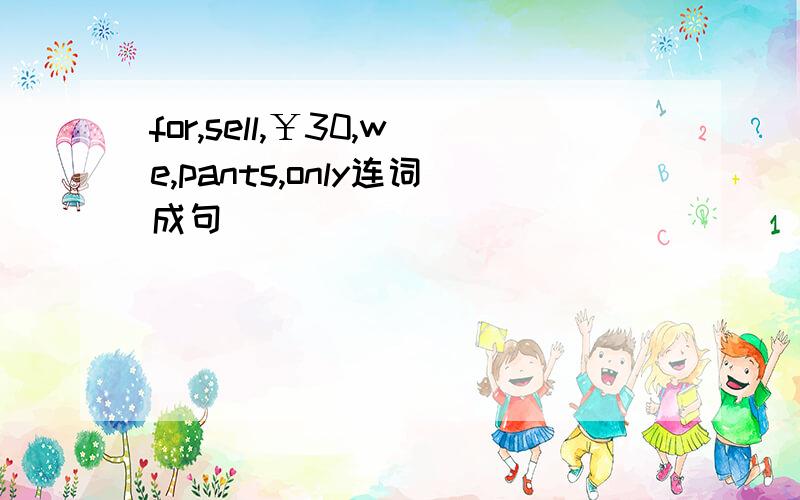 for,sell,￥30,we,pants,only连词成句