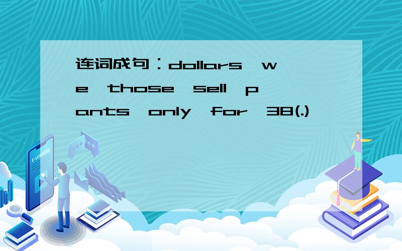 连词成句：dollars,we,those,sell,pants,only,for,38(.)