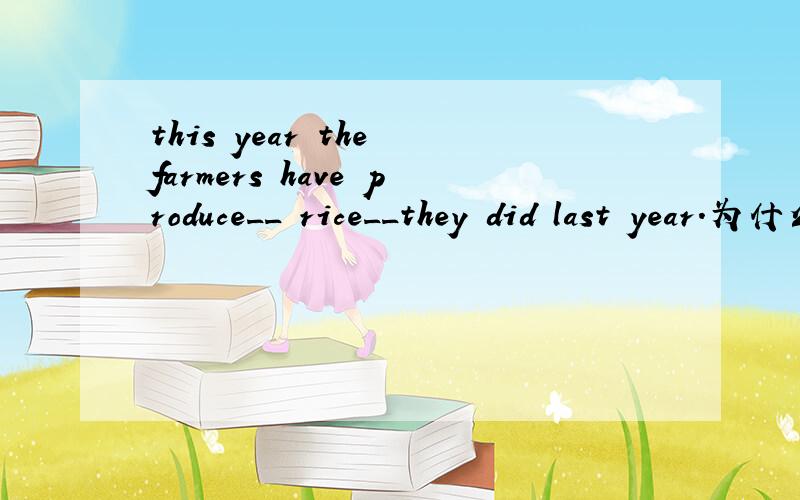 this year the farmers have produce__ rice__they did last year.为什么要填less,than 而不填 as less,as