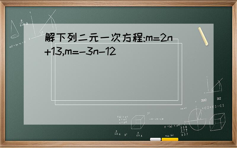 解下列二元一次方程:m=2n+13,m=-3n-12