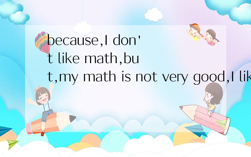 because,I don't like math,but,my math is not very good,I like English,is very good,do you know?这是什么意思?