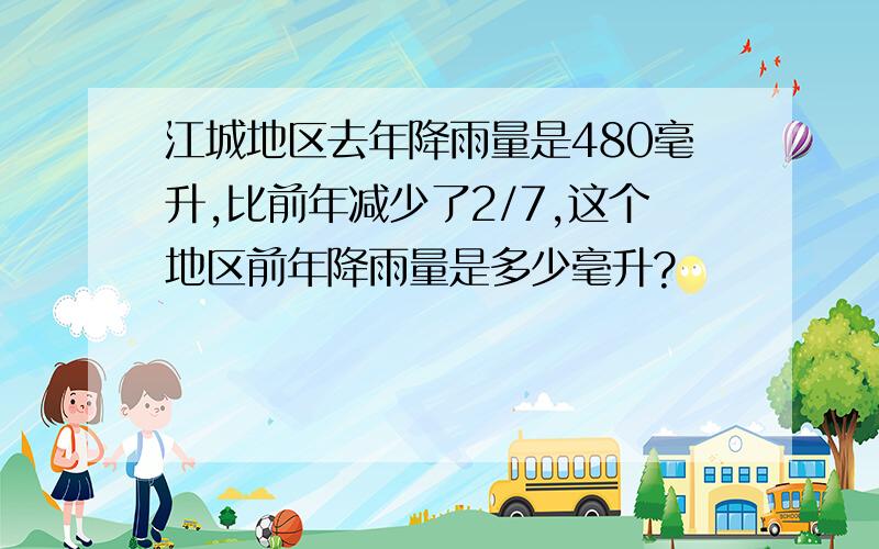 江城地区去年降雨量是480毫升,比前年减少了2/7,这个地区前年降雨量是多少毫升?