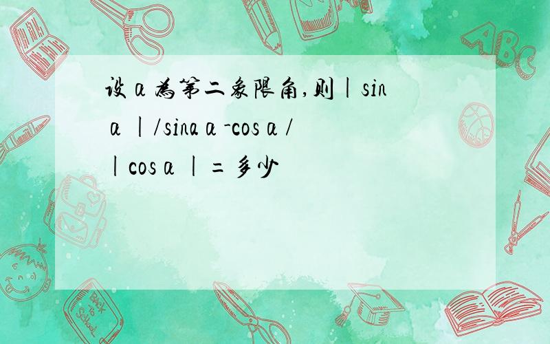设α为第二象限角,则|sinα|/sinaα-cosα/|cosα|=多少