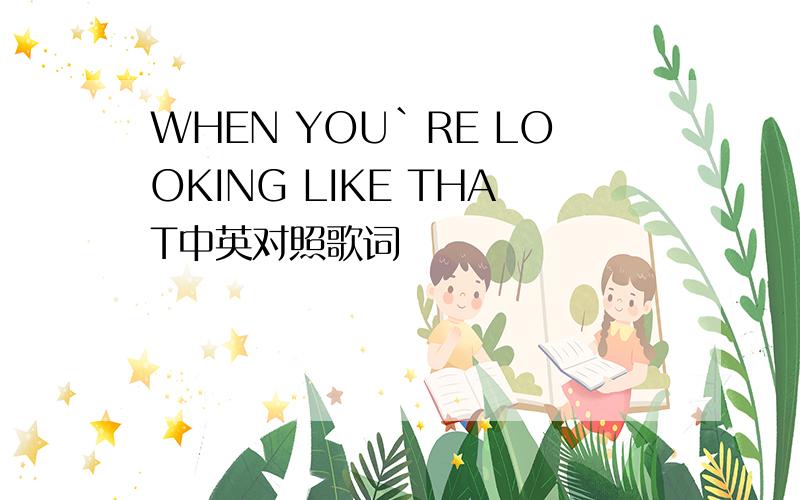 WHEN YOU`RE LOOKING LIKE THAT中英对照歌词