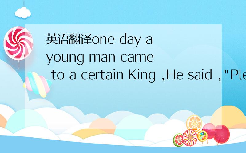 英语翻译one day a young man came to a certain King ,He said ,