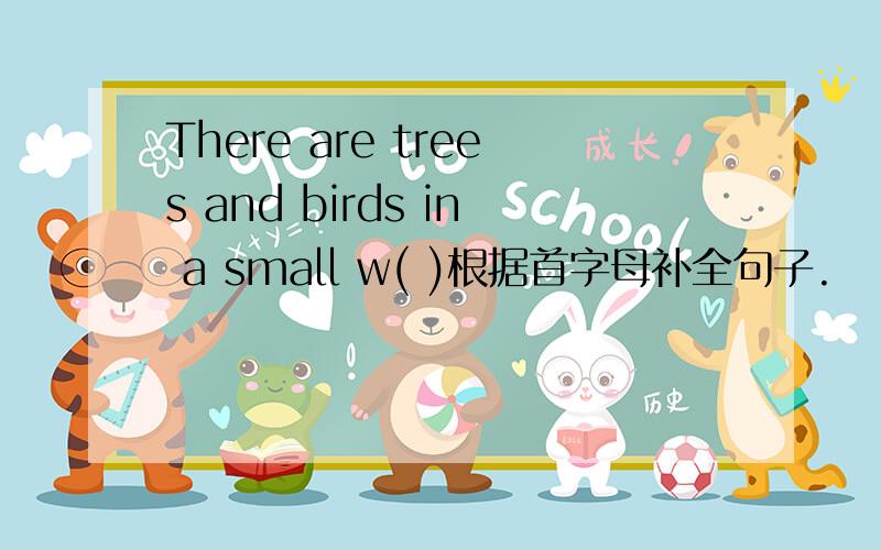 There are trees and birds in a small w( )根据首字母补全句子.