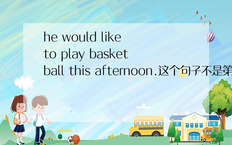 he would like to play basketball this afternoon.这个句子不是第三人称单数吗?为什么play不用plays?