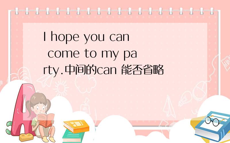 I hope you can come to my party.中间的can 能否省略