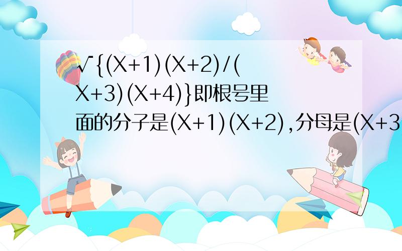 √{(X+1)(X+2)/(X+3)(X+4)}即根号里面的分子是(X+1)(X+2),分母是(X+3)(X+4).其导数应该怎么求呢?我参考答案里面给的是1/2*√{(X+1)(X+2)/(X+3)(X+4)}*{1/（X+1）+1/(X+2)-1/(X+3)-1/(X+4)}请问这个是怎样求导的呢?
