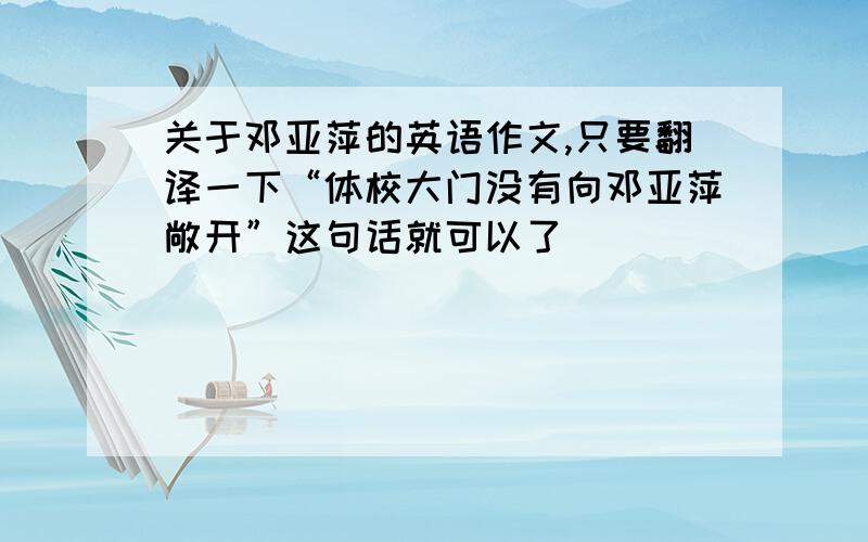 关于邓亚萍的英语作文,只要翻译一下“体校大门没有向邓亚萍敞开”这句话就可以了