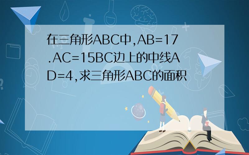在三角形ABC中,AB=17.AC=15BC边上的中线AD=4,求三角形ABC的面积
