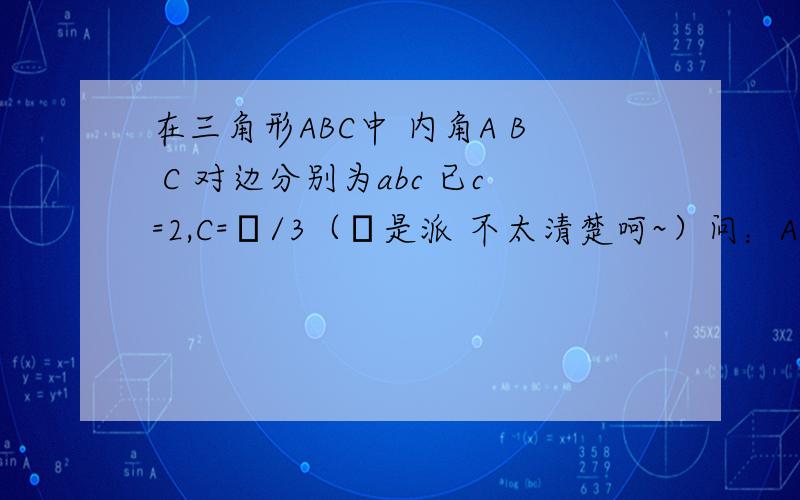 在三角形ABC中 内角A B C 对边分别为abc 已c=2,C=π/3（π是派 不太清楚呵~）问：ABC的面积若SinC+Sin（B-A）=2Sin2A 则ABC的面积