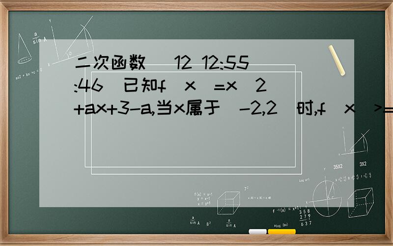 二次函数 (12 12:55:46)已知f(x)=x^2+ax+3-a,当x属于[-2,2]时,f(x)>=0恒成立,求实数a的取值范围