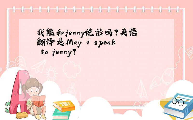 我能和jenny说话吗?英语翻译是May i speak to jenny?