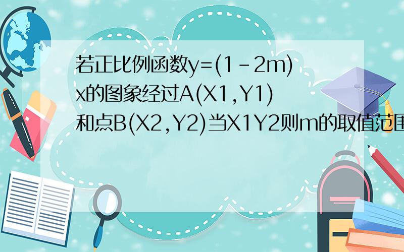 若正比例函数y=(1-2m)x的图象经过A(X1,Y1)和点B(X2,Y2)当X1Y2则m的取值范围是多少