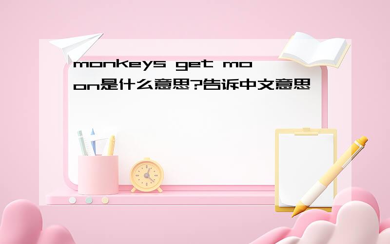 monkeys get moon是什么意思?告诉中文意思