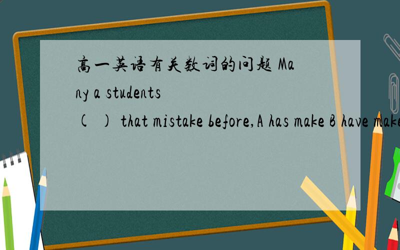 高一英语有关数词的问题 Many a students ( ) that mistake before,A has make B have make C is making D are making
