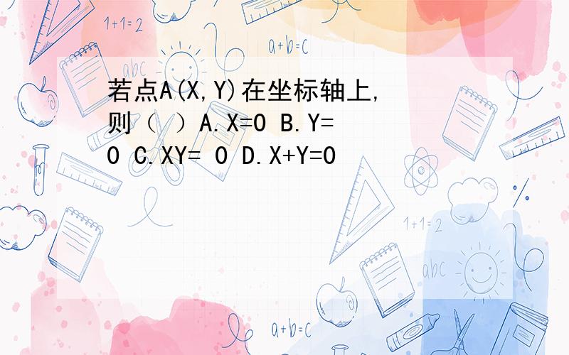 若点A(X,Y)在坐标轴上,则（ ）A.X=0 B.Y=0 C.XY= 0 D.X+Y=0