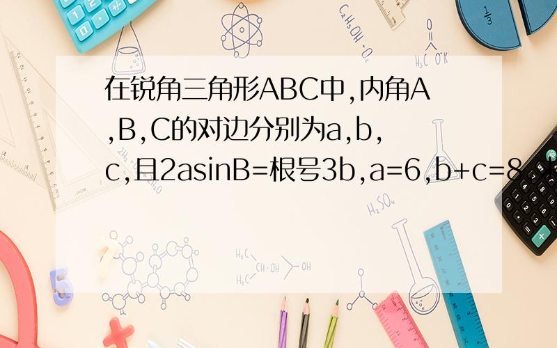 在锐角三角形ABC中,内角A,B,C的对边分别为a,b,c,且2asinB=根号3b,a=6,b+c=8,求ABC的面积