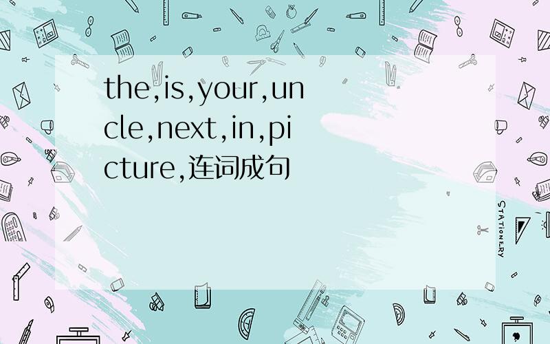the,is,your,uncle,next,in,picture,连词成句