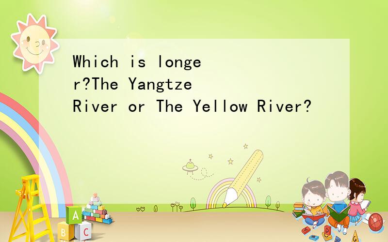 Which is longer?The Yangtze River or The Yellow River?