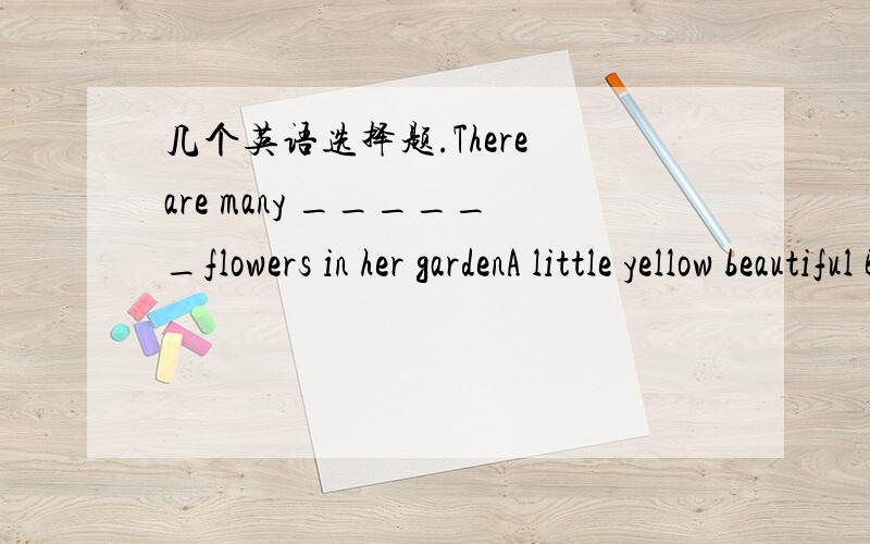 几个英语选择题.There are many ______flowers in her gardenA little yellow beautiful B.beautiful little yellowC.little beautiful yellow D yellow little beautiful ,这个一般有怎么样一个顺序?