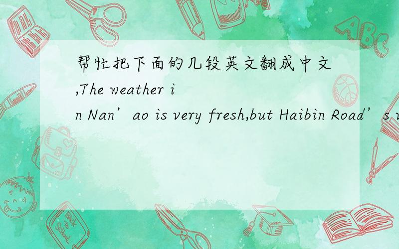 帮忙把下面的几段英文翻成中文,The weather in Nan’ao is very fresh,but Haibin Road’s view is very beautiful,too.Refreshing wink from sea scrubs your tiredness replenish energy which has lost for you; The bright fire leads you to dream