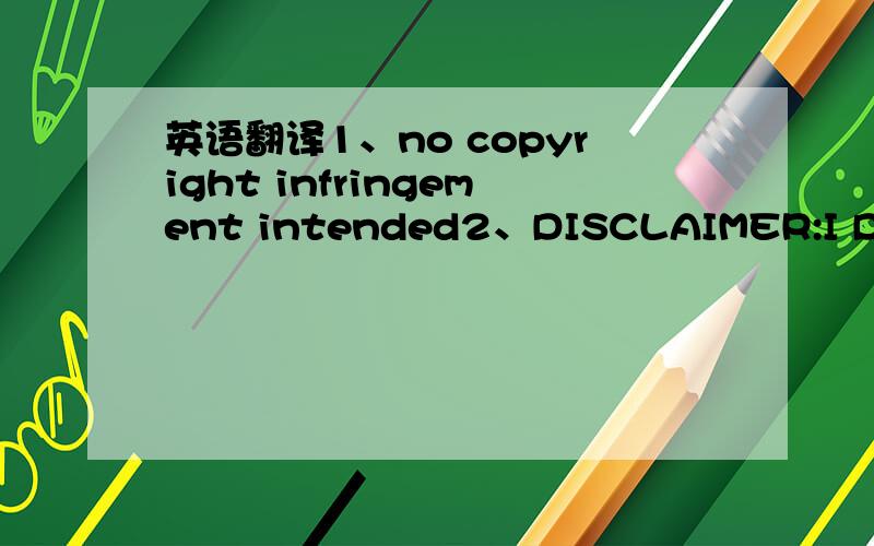 英语翻译1、no copyright infringement intended2、DISCLAIMER:I DO NOT OWN3、No money is being made and no copyright or trademark infringement is intended.