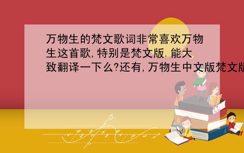 万物生的梵文歌词非常喜欢万物生这首歌,特别是梵文版.能大致翻译一下么?还有,万物生中文版梵文版的歌词配套吗?中文版的歌词又有什么含义?