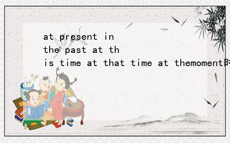 at present in the past at this time at that time at themoment时态 等等等等