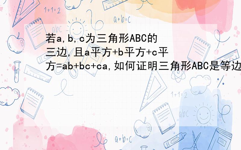 若a,b,c为三角形ABC的三边,且a平方+b平方+c平方=ab+bc+ca,如何证明三角形ABC是等边三角形.