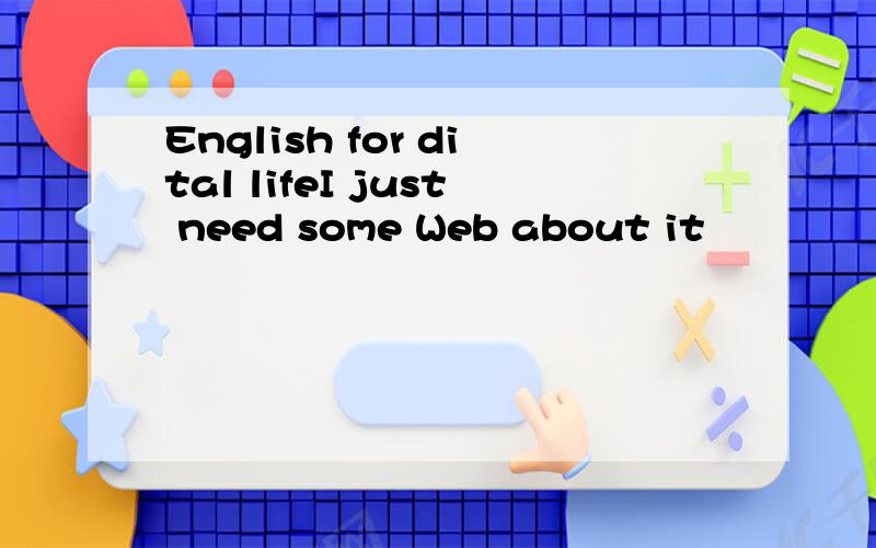 English for dital lifeI just need some Web about it