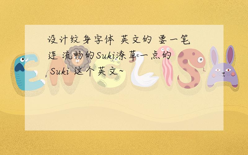 设计纹身字体 英文的 要一笔连 流畅的Suki潦草一点的 Suki 这个英文~