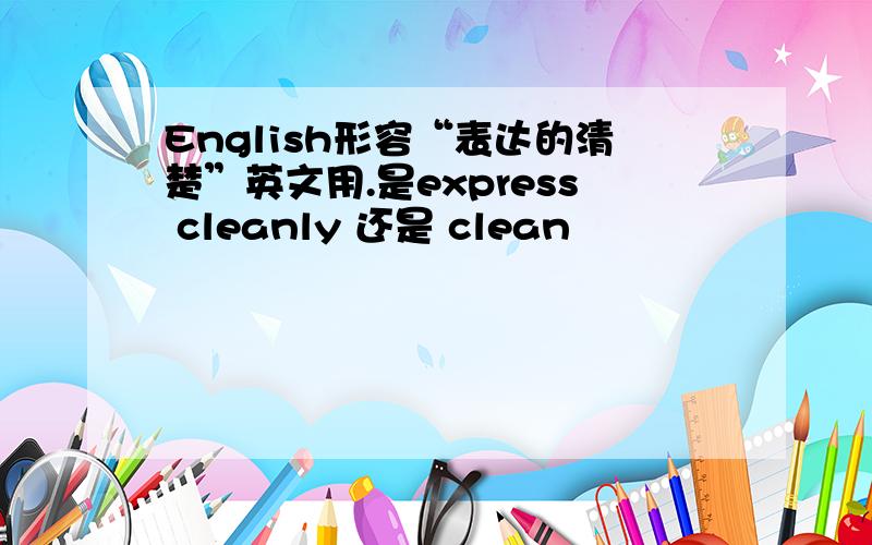 English形容“表达的清楚”英文用.是express cleanly 还是 clean