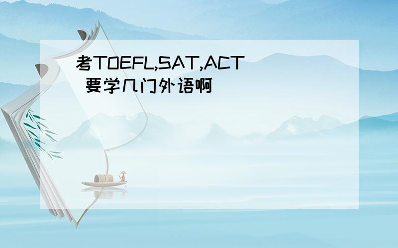 考TOEFL,SAT,ACT 要学几门外语啊