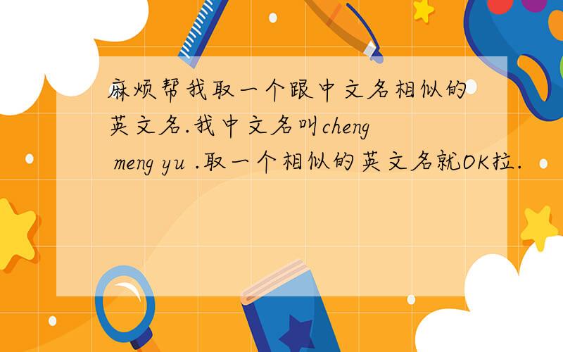 麻烦帮我取一个跟中文名相似的英文名.我中文名叫cheng meng yu .取一个相似的英文名就OK拉.