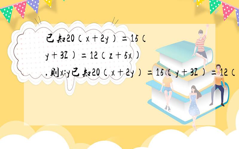 已知20（x+2y）=15（y+3Z)=12（z+5x),则x:y已知20（x+2y）=15（y+3Z)=12（z+5x),则x:y:z=___________顺便讲讲方法