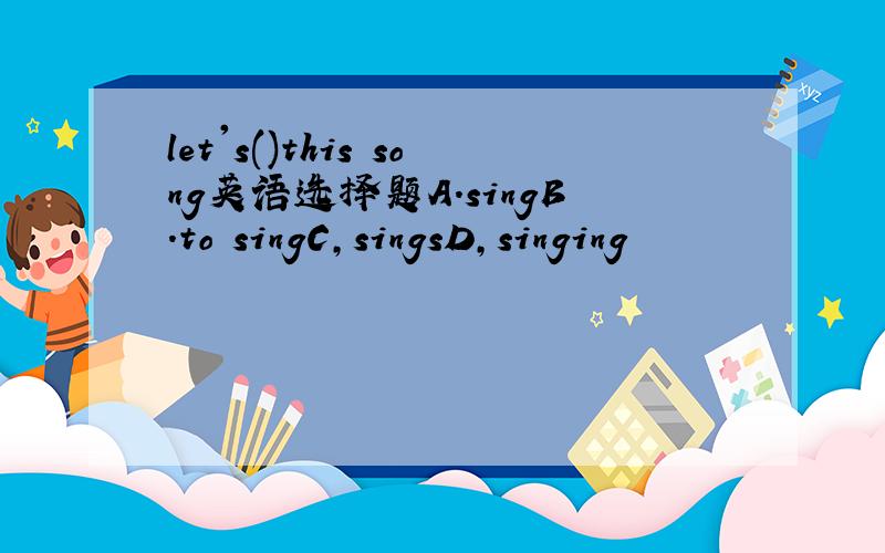 let's()this song英语选择题A.singB.to singC,singsD,singing